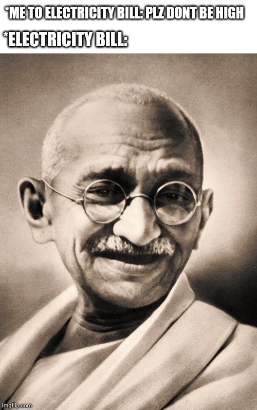 gandhi | *ME TO ELECTRICITY BILL: PLZ DONT BE HIGH; *ELECTRICITY BILL: | image tagged in gandhi | made w/ Imgflip meme maker