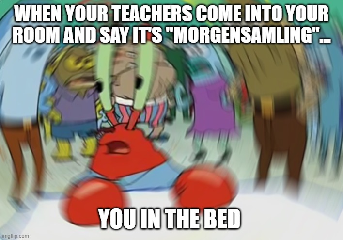 Mr Krabs Blur Meme | WHEN YOUR TEACHERS COME INTO YOUR ROOM AND SAY IT'S "MORGENSAMLING"... YOU IN THE BED | image tagged in memes,mr krabs blur meme | made w/ Imgflip meme maker
