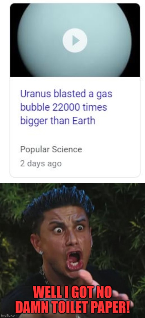 I shit, you not... Uranus is leaking gas... | WELL I GOT NO DAMN TOILET PAPER! | image tagged in memes,dj pauly d | made w/ Imgflip meme maker