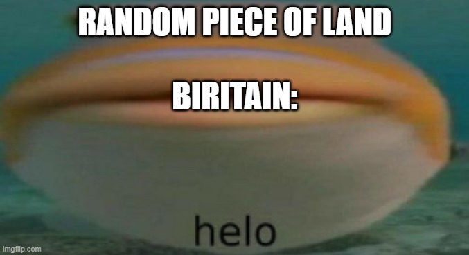 helo | RANDOM PIECE OF LAND; BIRITAIN: | image tagged in helo | made w/ Imgflip meme maker