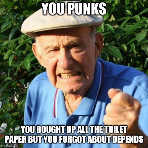 With old age comes wisdom | YOU PUNKS; YOU BOUGHT UP ALL THE TOILET PAPER BUT YOU FORGOT ABOUT DEPENDS | image tagged in angry old man,with old age comes wisdom,crappy day,protect the elderly,shop for others,be the solution | made w/ Imgflip meme maker