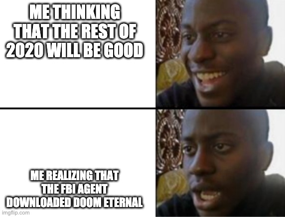 Oh yeah! Oh no... | ME THINKING THAT THE REST OF 2020 WILL BE GOOD; ME REALIZING THAT THE FBI AGENT DOWNLOADED DOOM ETERNAL | image tagged in oh yeah oh no | made w/ Imgflip meme maker