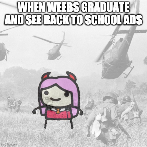ZeroTwo in the war | WHEN WEEBS GRADUATE AND SEE BACK TO SCHOOL ADS | image tagged in zerotwo in the war | made w/ Imgflip meme maker