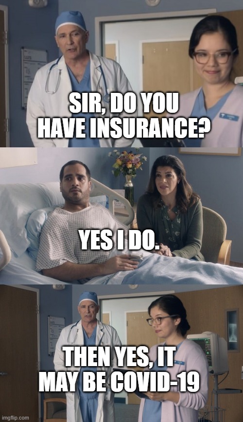 Just OK Surgeon commercial | SIR, DO YOU HAVE INSURANCE? YES I DO. THEN YES, IT MAY BE COVID-19 | image tagged in just ok surgeon commercial | made w/ Imgflip meme maker