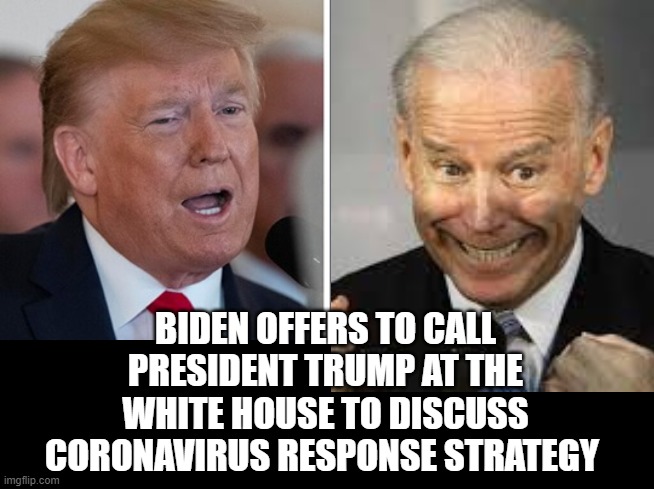 I  Do Not Think President Trump Needs Biden's Advice. | BIDEN OFFERS TO CALL PRESIDENT TRUMP AT THE WHITE HOUSE TO DISCUSS CORONAVIRUS RESPONSE STRATEGY | image tagged in biden,trump | made w/ Imgflip meme maker