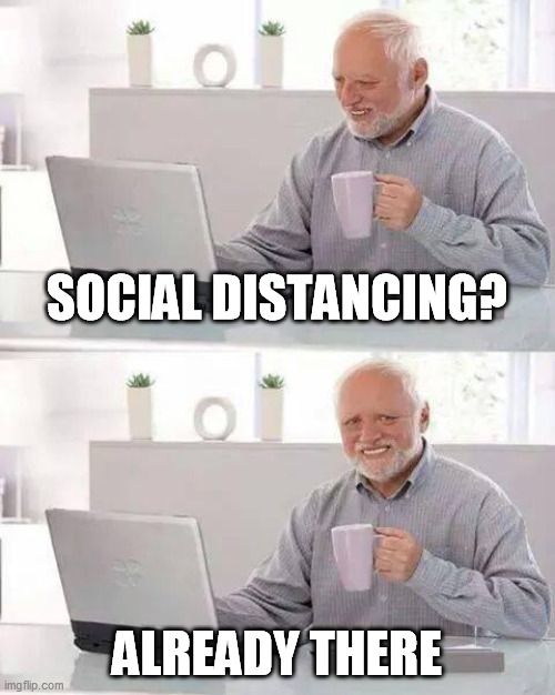 Hide the Pain Harold Meme | SOCIAL DISTANCING? ALREADY THERE | image tagged in memes,hide the pain harold | made w/ Imgflip meme maker