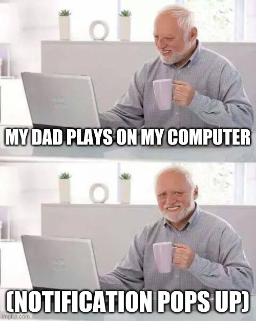 Hide the Pain Harold Meme | MY DAD PLAYS ON MY COMPUTER; (NOTIFICATION POPS UP) | image tagged in memes,funny,funny memes,pain,notifications,feels good man | made w/ Imgflip meme maker