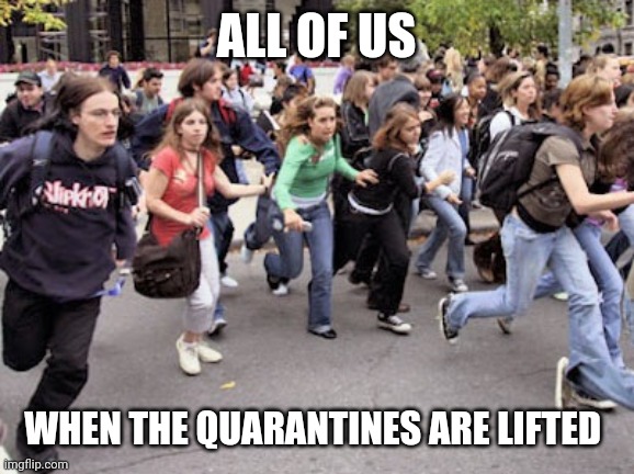 People running  | ALL OF US; WHEN THE QUARANTINES ARE LIFTED | image tagged in people running | made w/ Imgflip meme maker