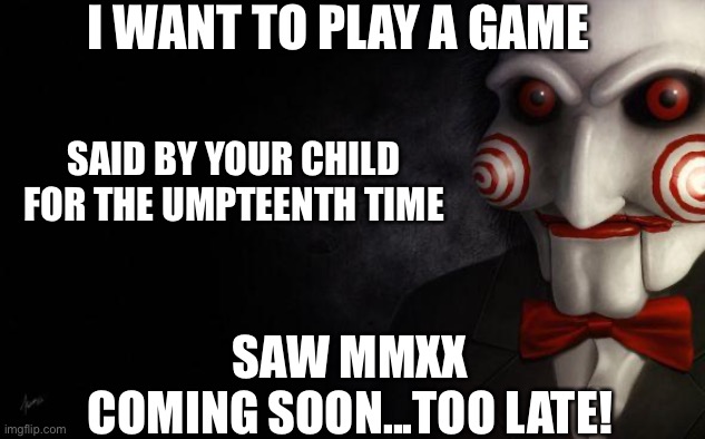 Jigsaw | I WANT TO PLAY A GAME; SAID BY YOUR CHILD FOR THE UMPTEENTH TIME; SAW MMXX
COMING SOON...TOO LATE! | image tagged in jigsaw,2020,covid-19,saw | made w/ Imgflip meme maker