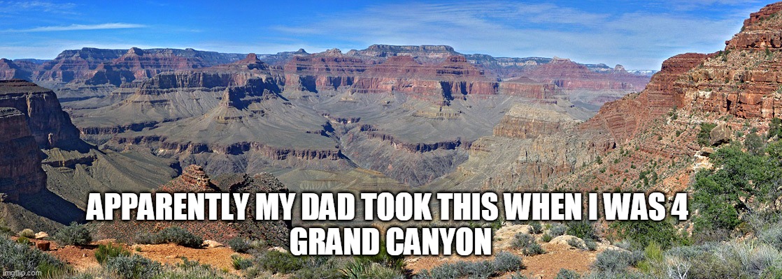 APPARENTLY MY DAD TOOK THIS WHEN I WAS 4 
GRAND CANYON | made w/ Imgflip meme maker