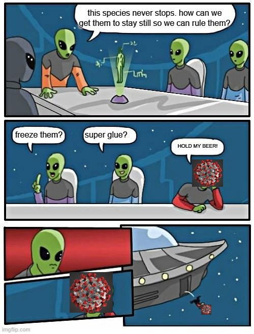 Alien Meeting Suggestion | this species never stops. how can we get them to stay still so we can rule them? super glue? freeze them? HOLD MY BEER! | image tagged in memes,alien meeting suggestion | made w/ Imgflip meme maker