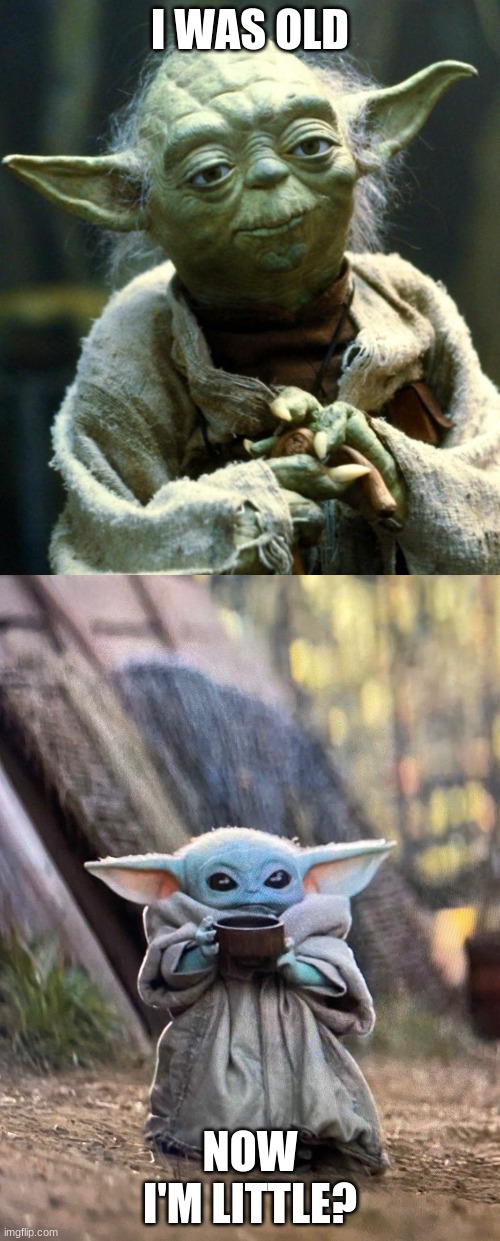 I WAS OLD; NOW I'M LITTLE? | image tagged in memes,star wars yoda,baby yoda tea | made w/ Imgflip meme maker