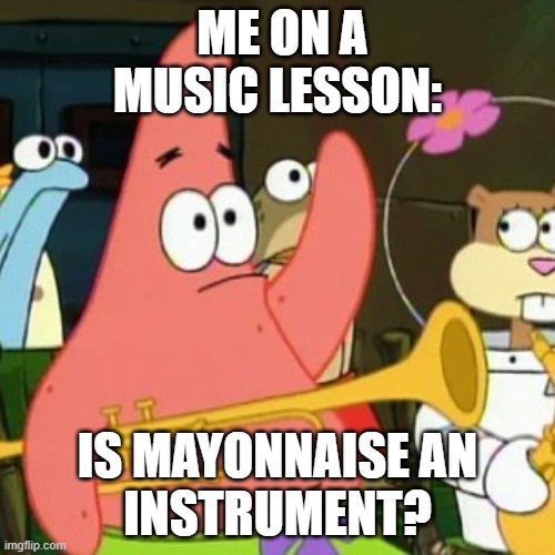 No Patrick | ME ON A MUSIC LESSON:; IS MAYONNAISE AN
INSTRUMENT? | image tagged in memes,no patrick | made w/ Imgflip meme maker
