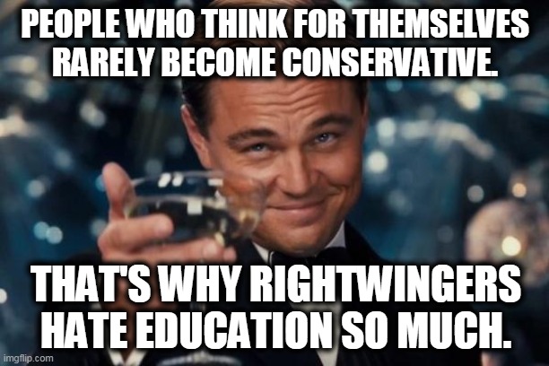 Conservatives invented "cancel culture." | PEOPLE WHO THINK FOR THEMSELVES RARELY BECOME CONSERVATIVE. THAT'S WHY RIGHTWINGERS HATE EDUCATION SO MUCH. | image tagged in memes,leonardo dicaprio cheers,conservatives,maga,right wing,education | made w/ Imgflip meme maker