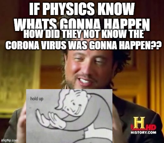 Ancient Aliens Meme | IF PHYSICS KNOW WHATS GONNA HAPPEN; HOW DID THEY NOT KNOW THE CORONA VIRUS WAS GONNA HAPPEN?? | image tagged in memes,ancient aliens | made w/ Imgflip meme maker