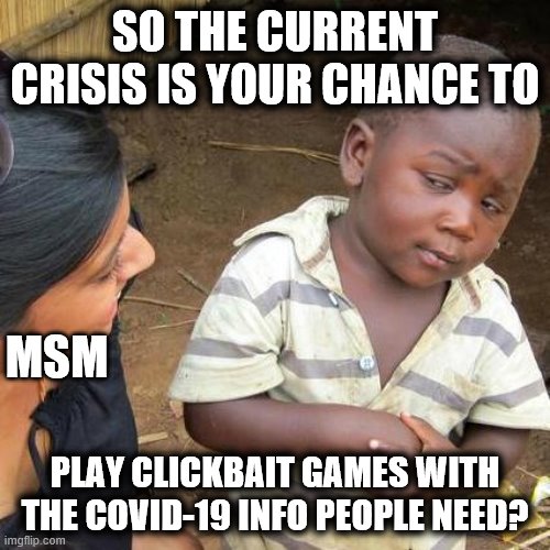 And shame on you especially, NY Post! | SO THE CURRENT CRISIS IS YOUR CHANCE TO; MSM; PLAY CLICKBAIT GAMES WITH THE COVID-19 INFO PEOPLE NEED? | image tagged in memes,third world skeptical kid,covid-19,clickbait,ny post,coronavirus | made w/ Imgflip meme maker