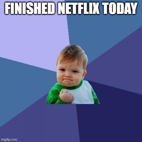 Success Kid Meme | FINISHED NETFLIX TODAY | image tagged in memes,success kid | made w/ Imgflip meme maker