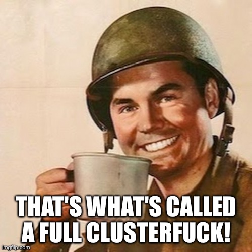 Coffee Soldier | THAT'S WHAT'S CALLED A FULL CLUSTERF**K! | image tagged in coffee soldier | made w/ Imgflip meme maker