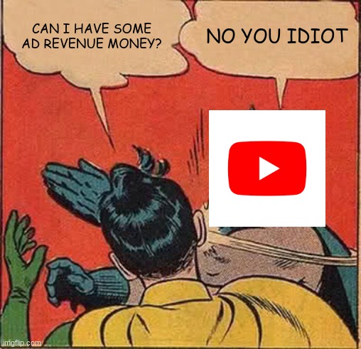 Batman Slapping Robin Meme | CAN I HAVE SOME AD REVENUE MONEY? NO YOU IDIOT | image tagged in memes,batman slapping robin | made w/ Imgflip meme maker