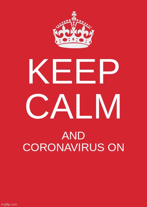 Keep Calm And Carry On Red Meme | KEEP CALM; AND CORONAVIRUS ON | image tagged in memes,keep calm and carry on red | made w/ Imgflip meme maker