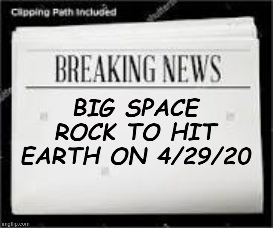 Newspaper | BIG SPACE ROCK TO HIT EARTH ON 4/29/20 | image tagged in newspaper | made w/ Imgflip meme maker