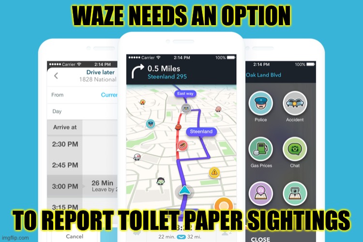 WAZE options | WAZE NEEDS AN OPTION; TO REPORT TOILET PAPER SIGHTINGS | image tagged in waze,covid-19,toilet paper | made w/ Imgflip meme maker