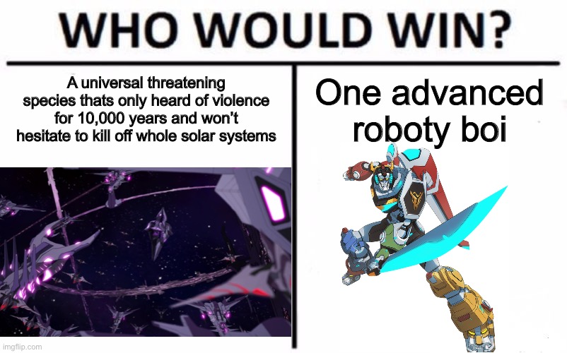 Who Would Win? | A universal threatening species thats only heard of violence for 10,000 years and won’t hesitate to kill off whole solar systems; One advanced roboty boi | image tagged in memes,who would win | made w/ Imgflip meme maker