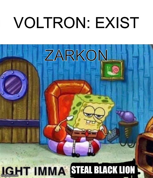Spongebob Ight Imma Head Out | VOLTRON: EXIST; ZARKON; STEAL BLACK LION | image tagged in memes,spongebob ight imma head out,voltron | made w/ Imgflip meme maker