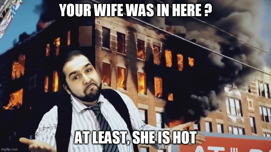David Goodenough | YOUR WIFE WAS IN HERE ? AT LEAST, SHE IS HOT | image tagged in david goodenough | made w/ Imgflip meme maker