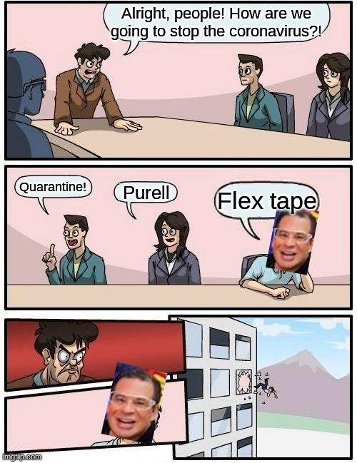 Boardroom Meeting Suggestion | Alright, people! How are we going to stop the coronavirus?! Quarantine! Purell; Flex tape | image tagged in memes,boardroom meeting suggestion | made w/ Imgflip meme maker
