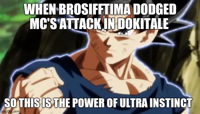 Ultra instinct goku | WHEN BROSIFFTIMA DODGED MC'S ATTACK IN DOKITALE; SO THIS IS THE POWER OF ULTRA INSTINCT | image tagged in ultra instinct goku | made w/ Imgflip meme maker