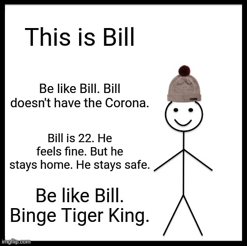 Be Like Bill Meme | This is Bill; Be like Bill. Bill doesn't have the Corona. Bill is 22. He feels fine. But he stays home. He stays safe. Be like Bill. Binge Tiger King. | image tagged in memes,be like bill | made w/ Imgflip meme maker