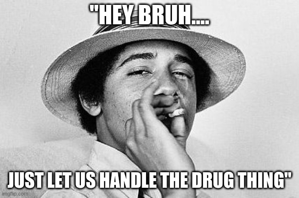 war on drugs | "HEY BRUH.... JUST LET US HANDLE THE DRUG THING" | image tagged in obama weed,war on drugs | made w/ Imgflip meme maker
