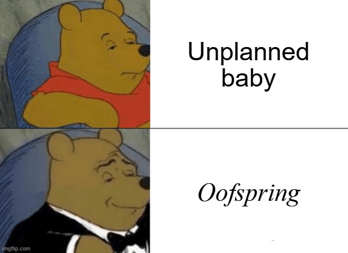 Tuxedo Winnie The Pooh Meme | Unplanned baby; Oofspring | image tagged in memes,tuxedo winnie the pooh | made w/ Imgflip meme maker