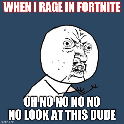 THE RAGER | WHEN I RAGE IN FORTNITE; OH NO NO NO NO NO LOOK AT THIS DUDE | image tagged in memes,y u no | made w/ Imgflip meme maker