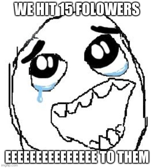 thnxs every1 here!! | WE HIT 15 FOLOWERS; EEEEEEEEEEEEEEE TO THEM | image tagged in memes,e | made w/ Imgflip meme maker