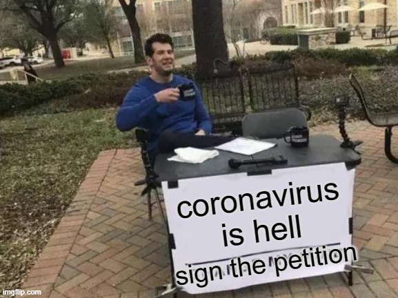 Change My Mind | coronavirus is hell; sign the petition | image tagged in memes,change my mind | made w/ Imgflip meme maker
