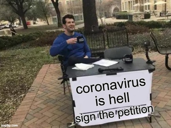 Change My Mind Meme | coronavirus is hell; sign the petition | image tagged in memes,change my mind | made w/ Imgflip meme maker