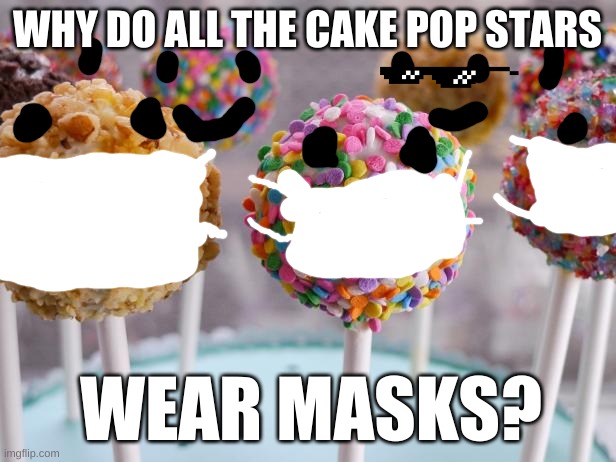 my little cousin said this lmao | WHY DO ALL THE CAKE POP STARS; WEAR MASKS? | image tagged in lolz,kpop,coronavirus,corona,lmao | made w/ Imgflip meme maker