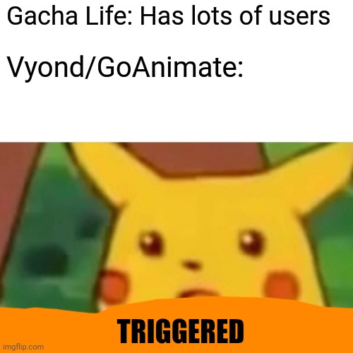 Surprised Pikachu Meme | Gacha Life: Has lots of users; Vyond/GoAnimate:; TRIGGERED | image tagged in memes,surprised pikachu | made w/ Imgflip meme maker