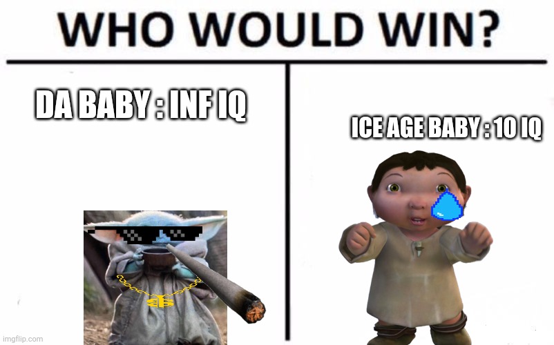 Who Would Win? Meme | DA BABY : INF IQ; ICE AGE BABY : 10 IQ | image tagged in memes,who would win | made w/ Imgflip meme maker