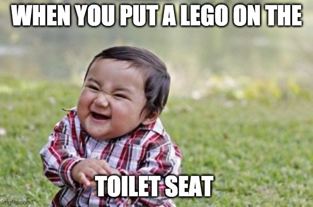 Evil Toddler Meme | WHEN YOU PUT A LEGO ON THE; TOILET SEAT | image tagged in memes,evil toddler | made w/ Imgflip meme maker