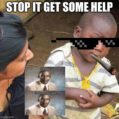 LIKE MIKE | STOP IT GET SOME HELP | image tagged in memes,third world skeptical kid | made w/ Imgflip meme maker