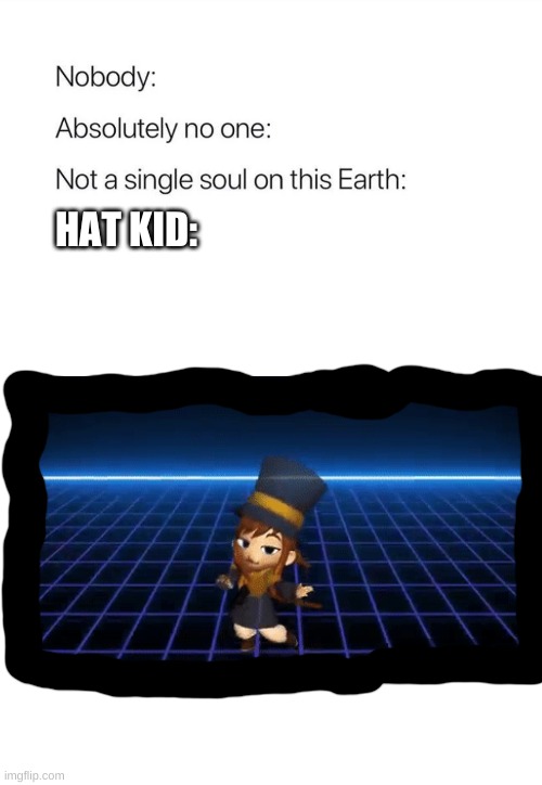 Nobody:, Absolutely no one: | HAT KID: | image tagged in nobody absolutely no one | made w/ Imgflip meme maker