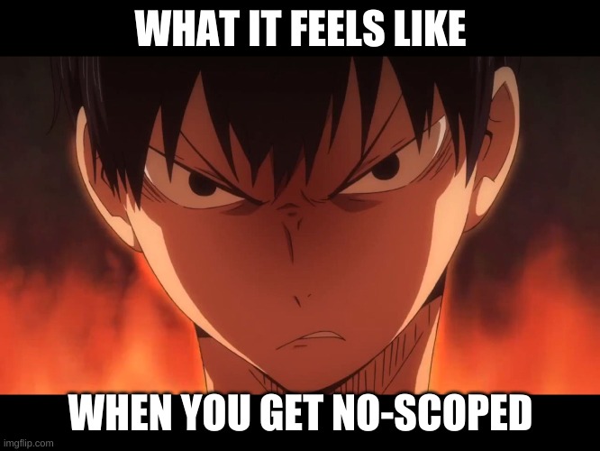 Haikyu Kageyama Mad | WHAT IT FEELS LIKE; WHEN YOU GET NO-SCOPED | image tagged in haikyu kageyama mad | made w/ Imgflip meme maker