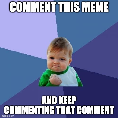 Success Kid | COMMENT THIS MEME; AND KEEP COMMENTING THAT COMMENT | image tagged in memes,success kid | made w/ Imgflip meme maker