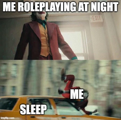 Joaquin Phoenix Joker Car | ME ROLEPLAYING AT NIGHT; ME; SLEEP | image tagged in joaquin phoenix joker car | made w/ Imgflip meme maker