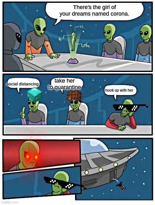 Alien Meeting Suggestion | There's the girl of your dreams named corona. social distancing; take her to quarantine; hook up with her | image tagged in memes,alien meeting suggestion | made w/ Imgflip meme maker