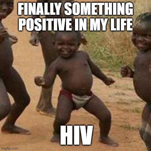 Third World Success Kid | FINALLY SOMETHING POSITIVE IN MY LIFE; HIV | image tagged in memes,third world success kid | made w/ Imgflip meme maker