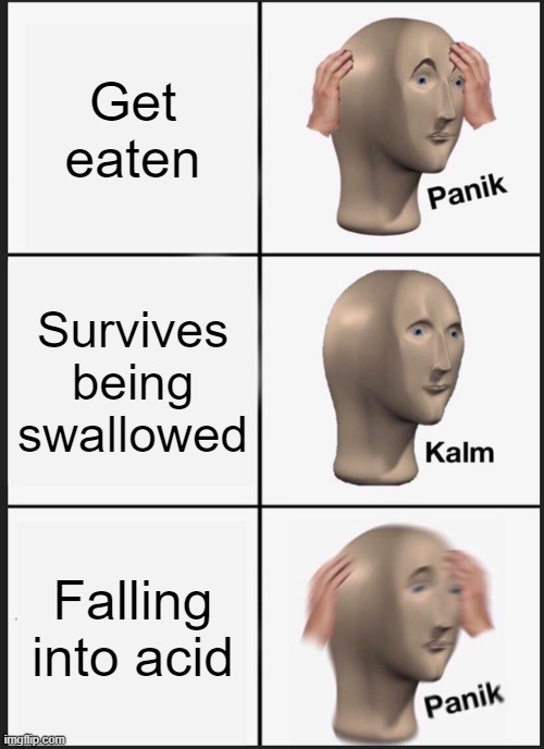 Panik Kalm Panik | Get eaten; Survives being swallowed; Falling into acid | image tagged in memes,panik kalm panik | made w/ Imgflip meme maker